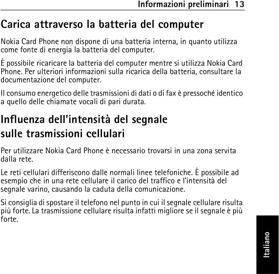 Il consumo energetico delle trasmissioni di dati o di fax è pressoché identico a quello delle chiamate vocali di pari durata.