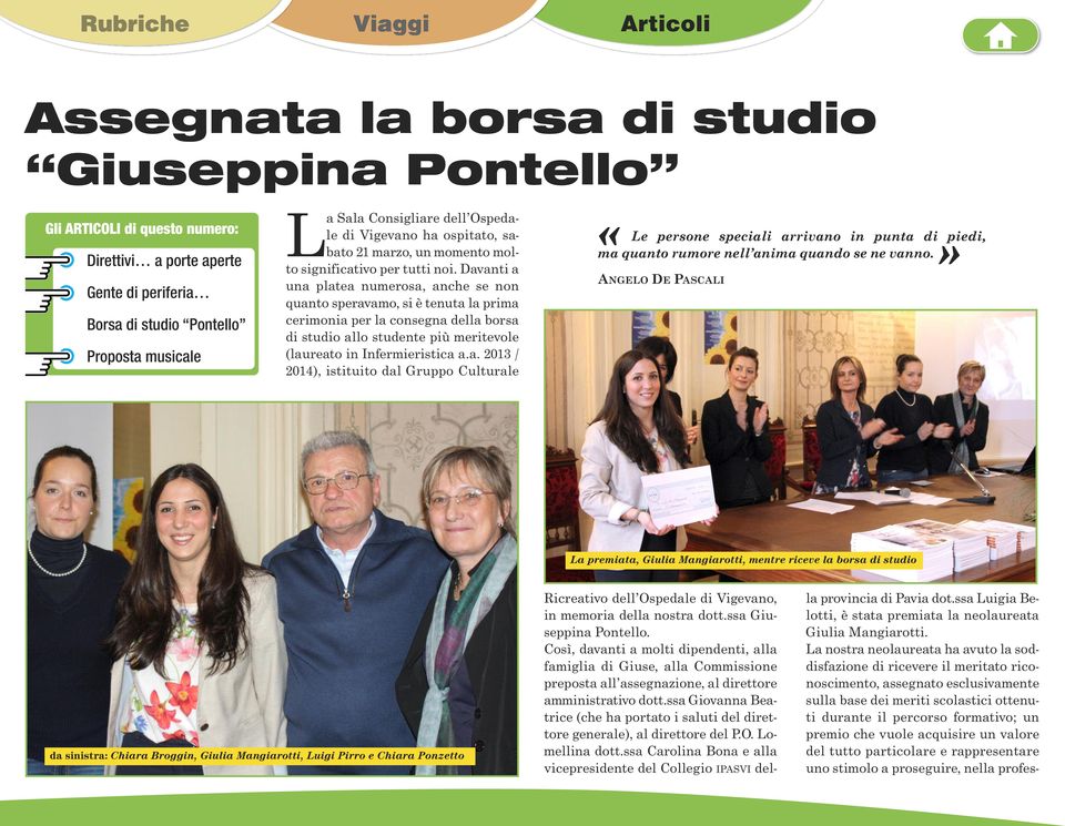 Davanti a una platea numerosa, anche se non quanto speravamo, si è tenuta la prima cerimonia per la consegna della borsa di studio allo studente più meritevole (laureato in Infermieristica a.a. 2013 / 2014), istituito dal Gruppo Culturale «Le persone speciali arrivano in punta di» piedi, ma quanto rumore nell anima quando se ne vanno.