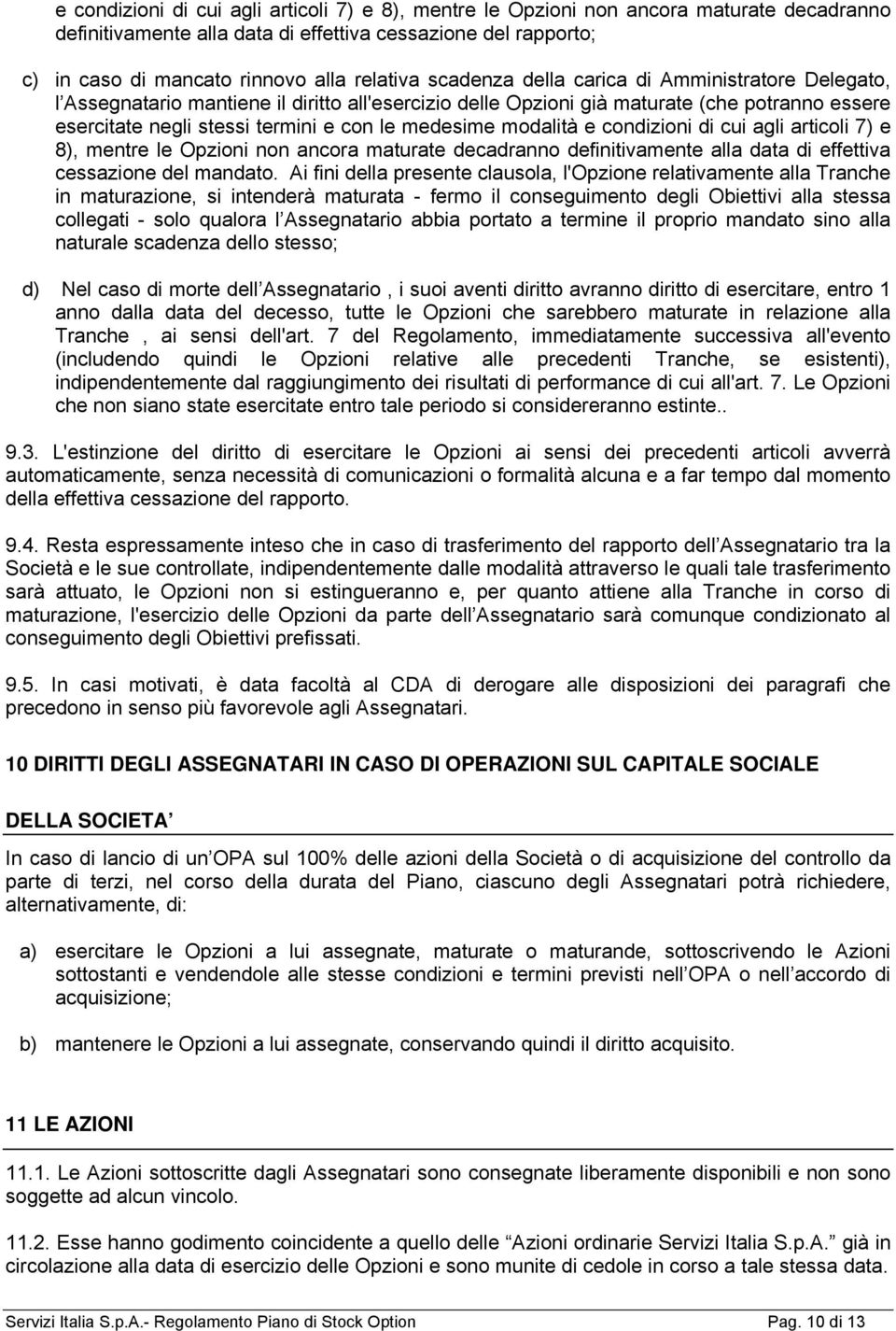 modalità e condizioni di cui agli articoli 7) e 8), mentre le Opzioni non ancora maturate decadranno definitivamente alla data di effettiva cessazione del mandato.