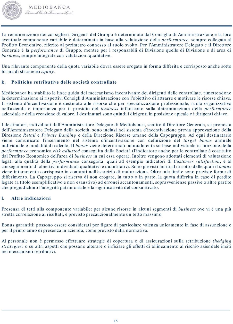 Per l Amministratore Delegato e il Direttore Generale è la performance di Gruppo, mentre per i responsabili di Divisione quelle di Divisione e di area di business, sempre integrate con valutazioni