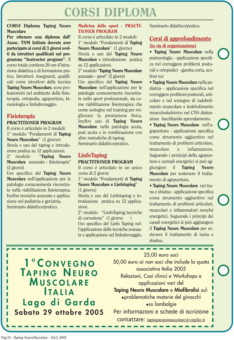 Istruttori: insegnanti, qualificati come istruttori della tecnica Taping Neuro Muscolare, sono professionisti nel ambiente della fisioterapia, ortopedia, agopuntura, kinesiologia e linfodrenaggio.