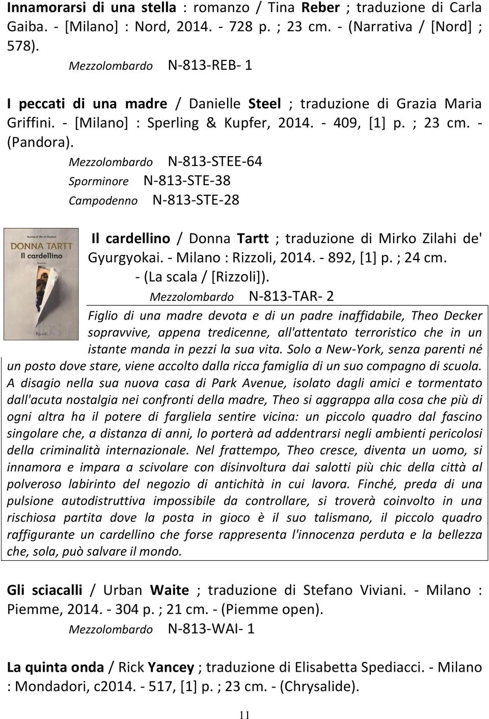 Mezzolombardo N-813-STEE-64 Sporminore N-813-STE-38 Campodenno N-813-STE-28 Il cardellino / Donna Tartt ; traduzione di Mirko Zilahi de' Gyurgyokai. - Milano : Rizzoli, 2014. - 892, [1] p. ; 24 cm.