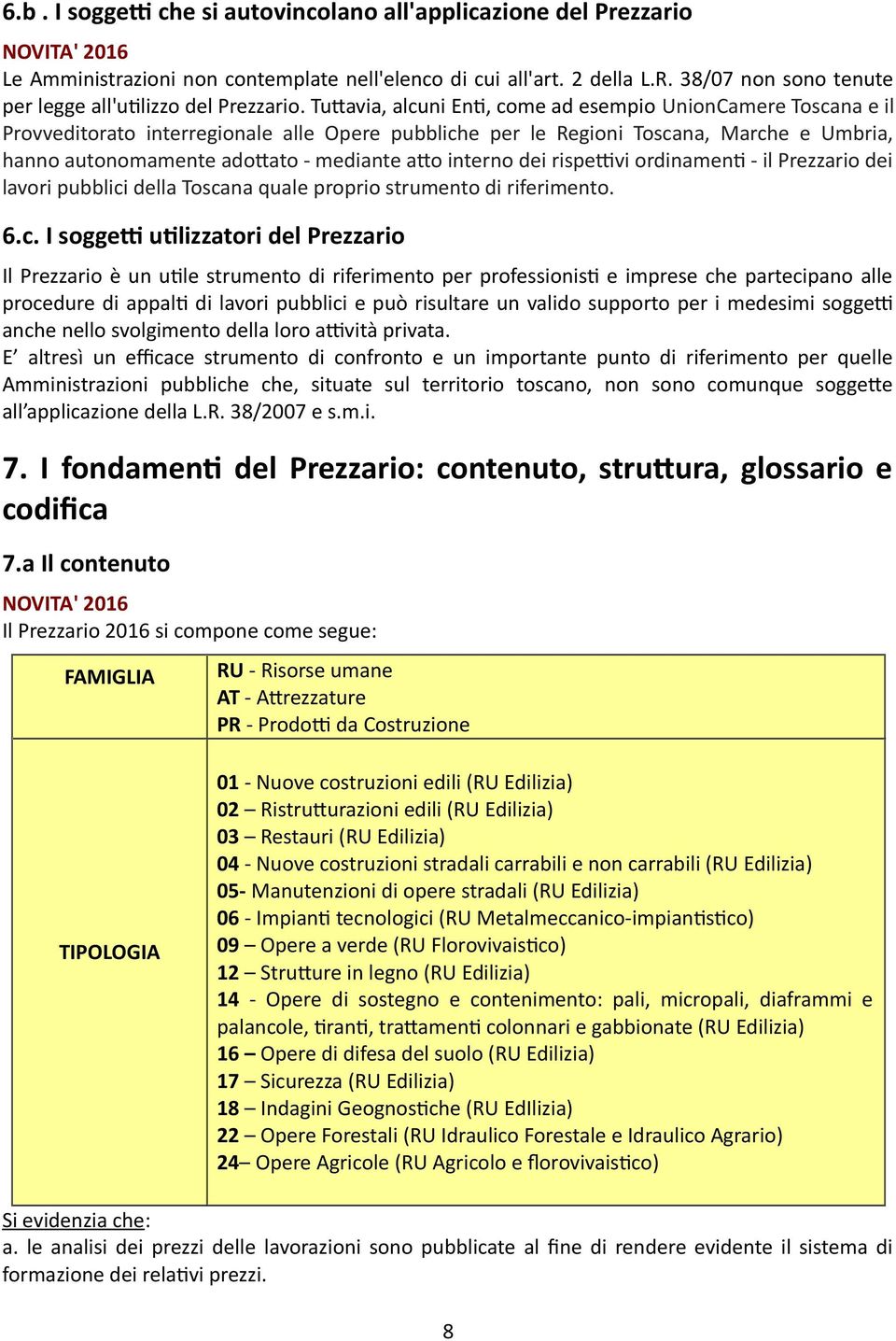 Tuttavia, alcuni Enti, come ad esempio UnionCamere Toscana e il Provveditorato interregionale alle Opere pubbliche per le Regioni Toscana, Marche e Umbria, hanno autonomamente adottato - mediante