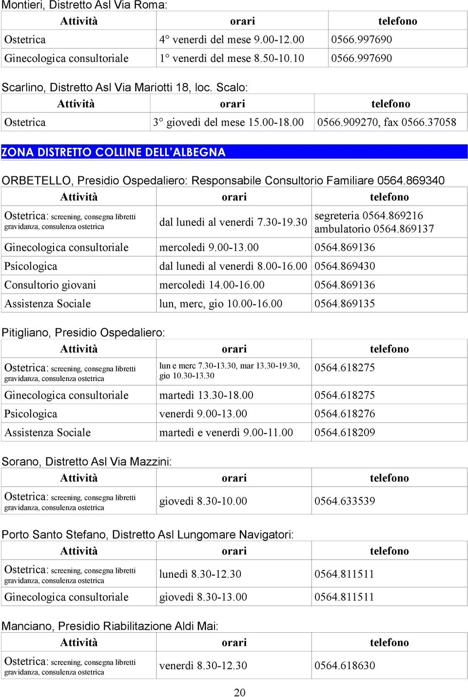 869340 Ostetrica: screening, consegna libretti gravidanza, consulenza ostetrica dal lunedì al venerdi 7.30-19.30 segreteria 0564.869216 ambulatorio 0564.869137 Ginecologica consultoriale mercoledì 9.