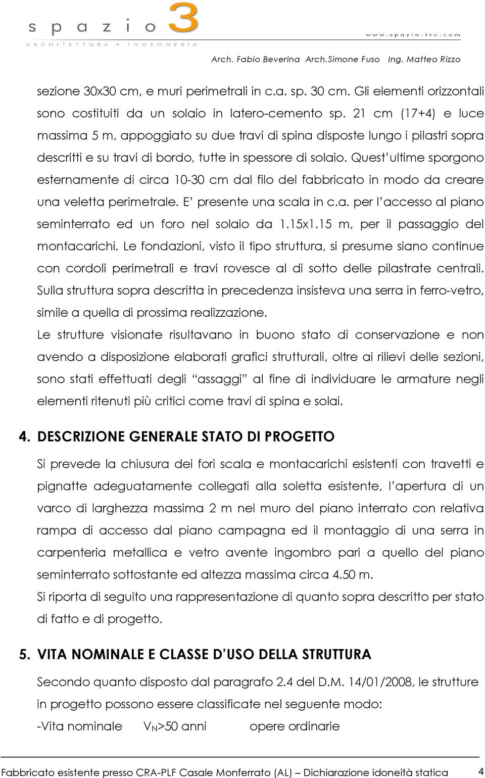 Quest ultime sporgono esternamente di circa 10-30 cm dal filo del fabbricato in modo da creare una veletta perimetrale. E presente una scala in c.a. per l accesso al piano seminterrato ed un foro nel solaio da 1.