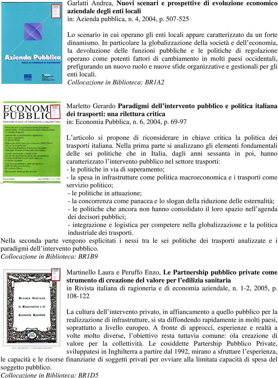 In particolare la globalizzazione della società e dell economia, la devoluzione delle funzioni pubbliche e le politiche di regolazione operano come potenti fattori di cambiamento in molti paesi