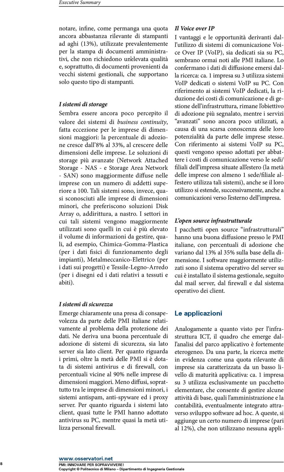 I sistemi di storage Sembra essere ancora poco percepito il valore dei sistemi di business continuity, fatta eccezione per le imprese di dimensioni maggiori: la percentuale di adozione cresce dall 8%