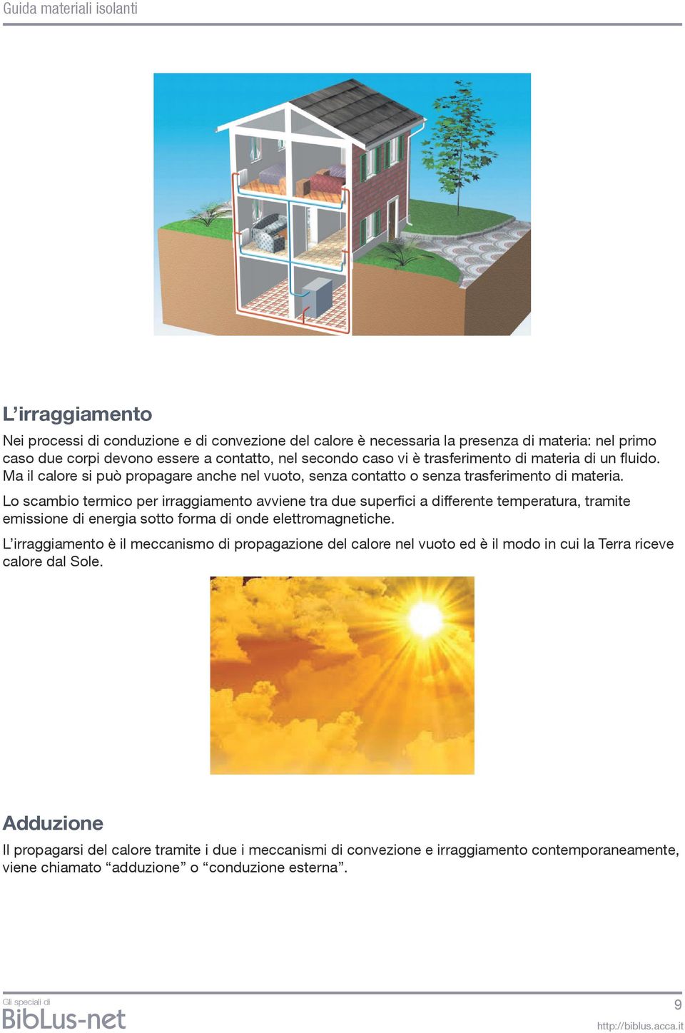 Lo scambio termico per irraggiamento avviene tra due superfici a differente temperatura, tramite emissione di energia sotto forma di onde elettromagnetiche.