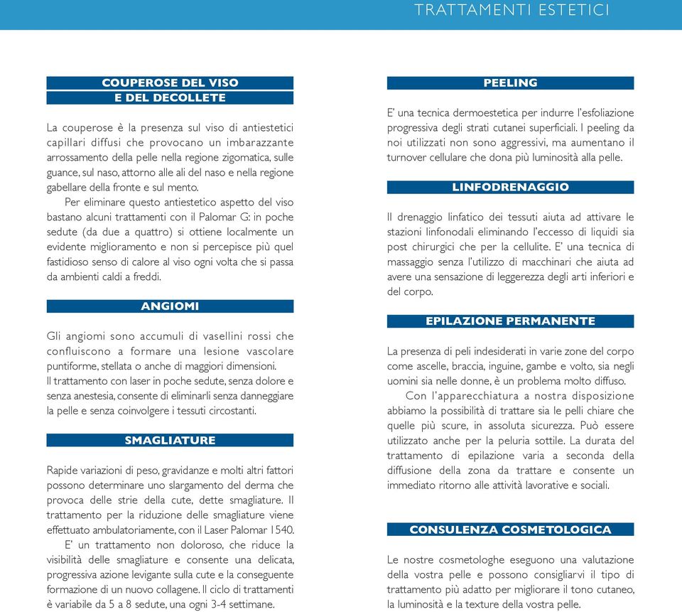 Per eliminare questo antiestetico aspetto del viso bastano alcuni trattamenti con il Palomar g: in poche sedute (da due a quattro) si ottiene localmente un evidente miglioramento e non si percepisce