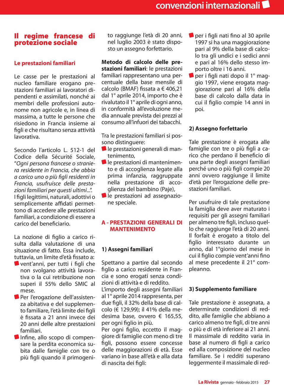 512-1 del Codice della Sécurité Sociale, Ogni persona francese o straniera residente in Francia, che abbia a carico uno o più figli residenti in Francia, usufruisce delle prestazioni familiari per