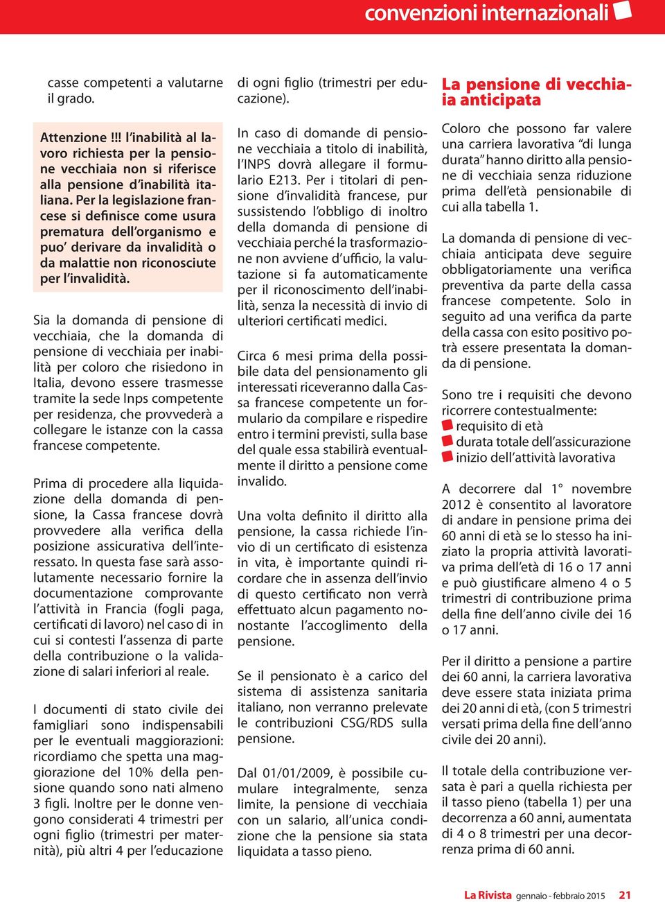 Sia la domanda di pensione di vecchiaia, che la domanda di pensione di vecchiaia per inabilità per coloro che risiedono in Italia, devono essere trasmesse tramite la sede Inps competente per