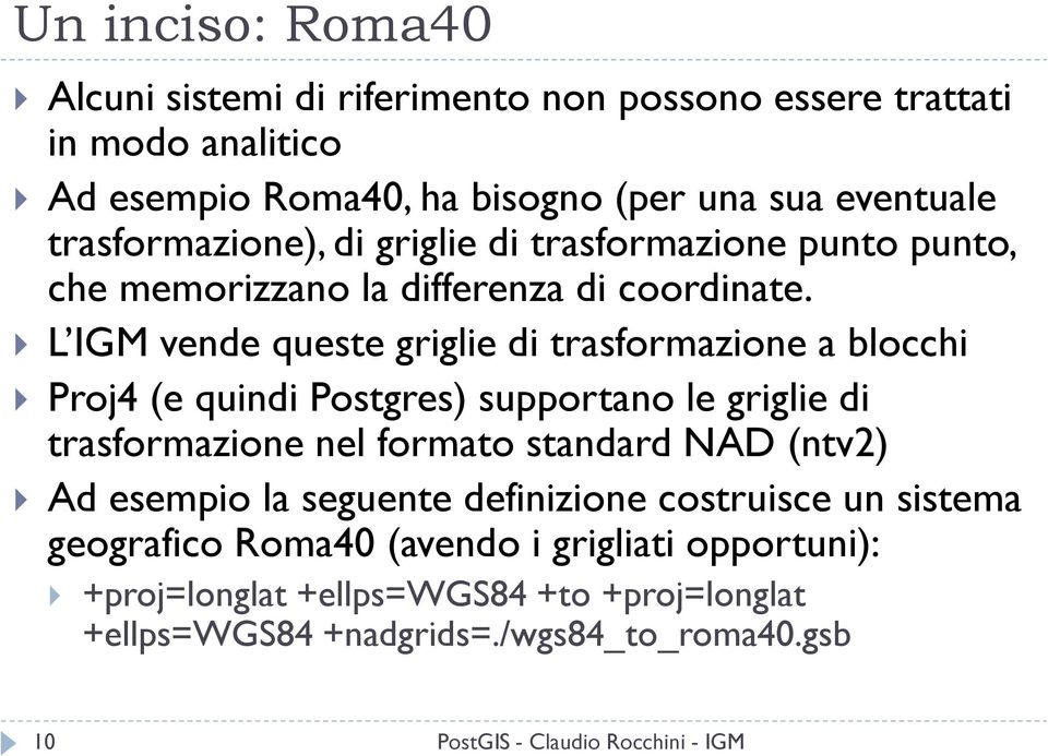 L IGM vende queste griglie di trasformazione a blocchi Proj4 (e quindi Postgres) supportano le griglie di trasformazione nel formato standard NAD