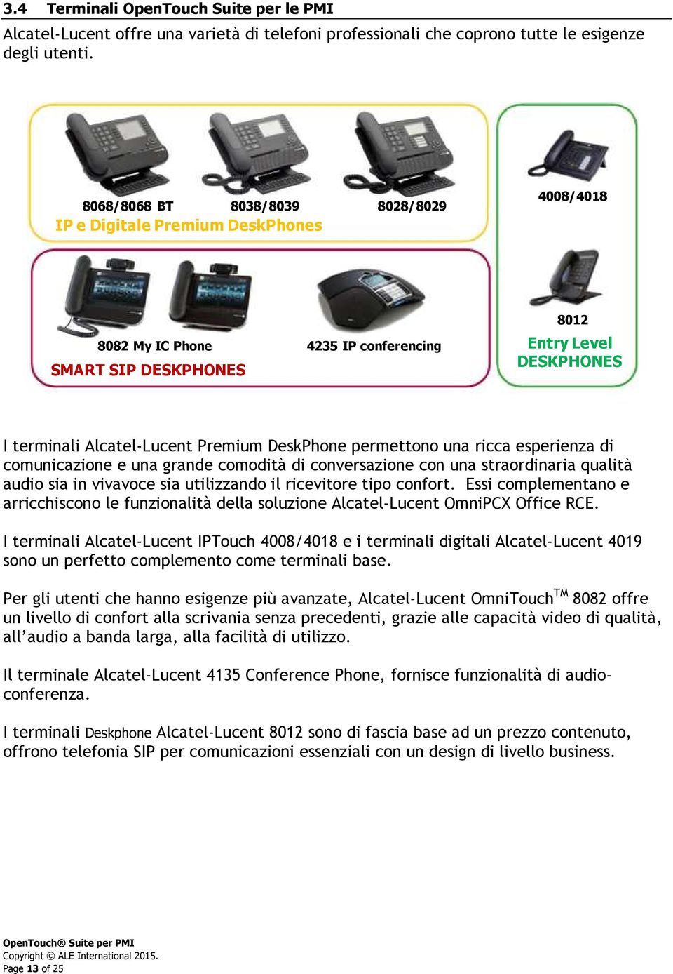 DeskPhone permettono una ricca esperienza di comunicazione e una grande comodità di conversazione con una straordinaria qualità audio sia in vivavoce sia utilizzando il ricevitore tipo confort.