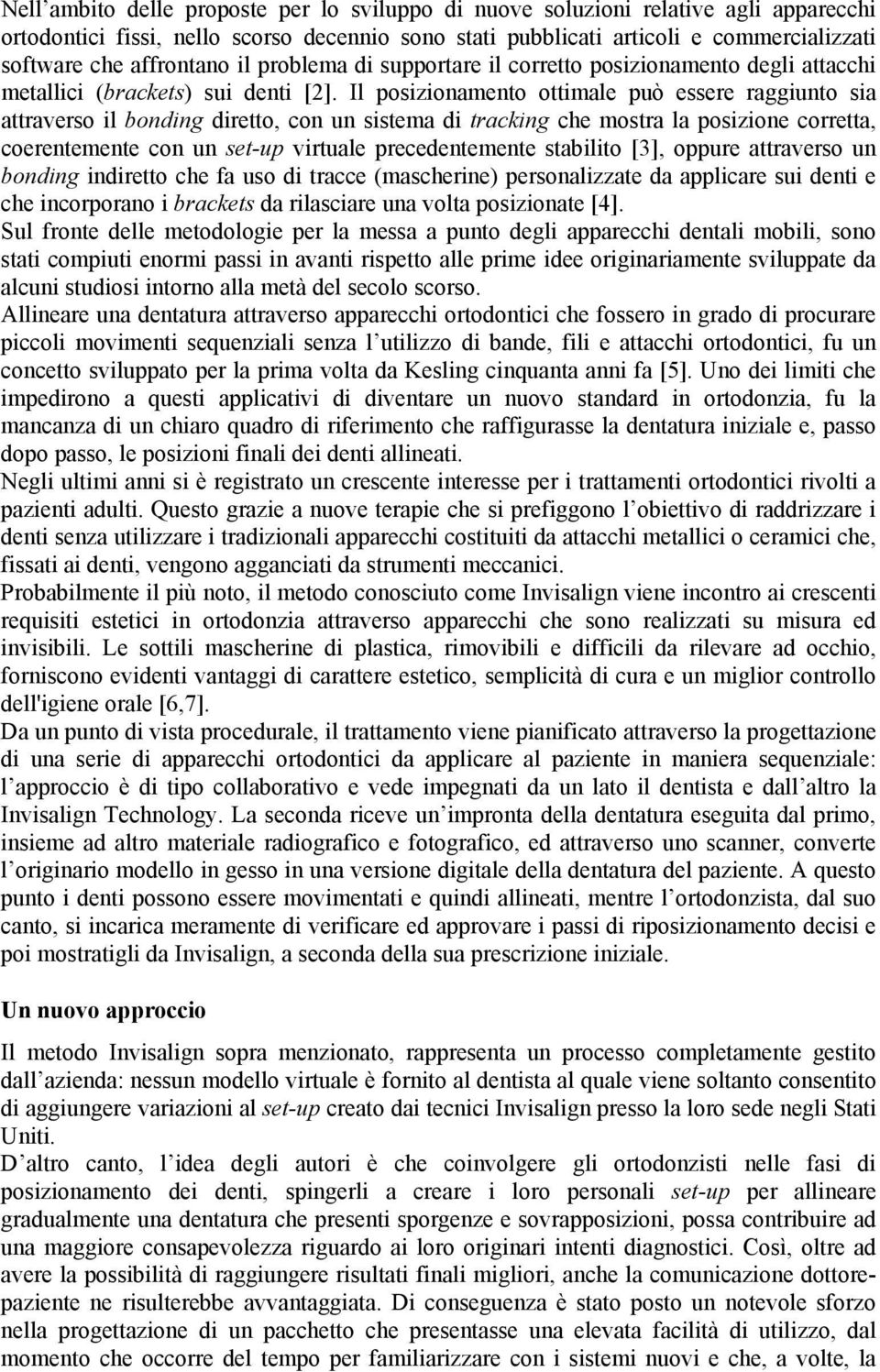 Il posizionamento ottimale può essere raggiunto sia attraverso il bonding diretto, con un sistema di tracking che mostra la posizione corretta, coerentemente con un set-up virtuale precedentemente