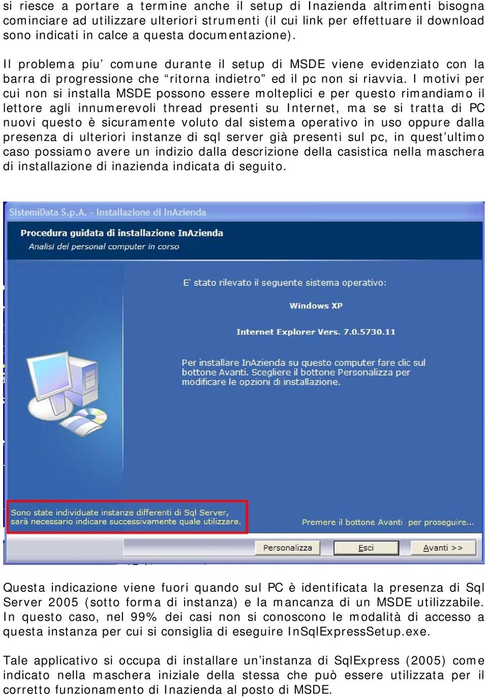 I motivi per cui non si installa MSDE possono essere molteplici e per questo rimandiamo il lettore agli innumerevoli thread presenti su Internet, ma se si tratta di PC nuovi questo è sicuramente