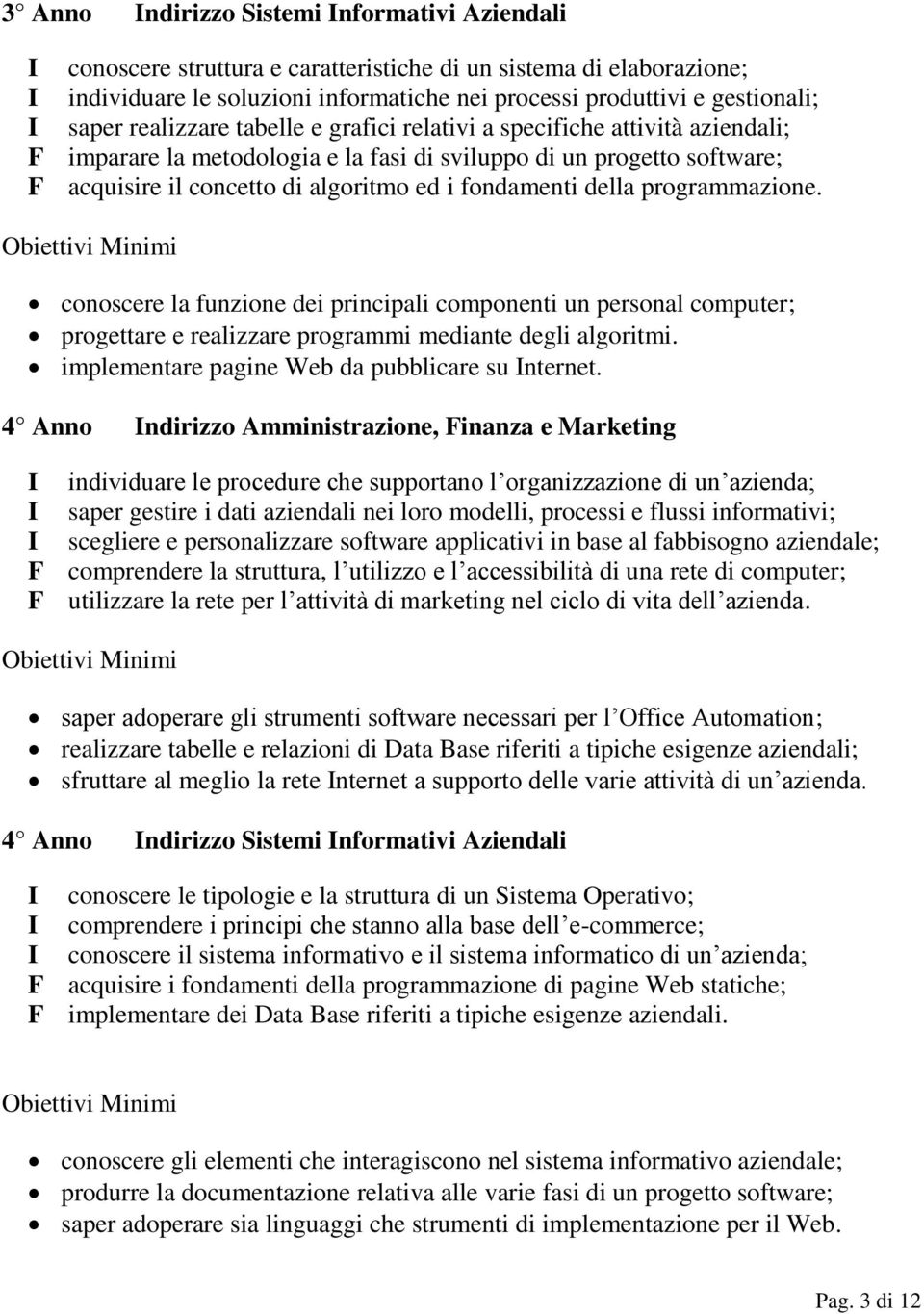 fondamenti della programmazione. conoscere la funzione dei principali componenti un personal computer; progettare e realizzare programmi mediante degli algoritmi.