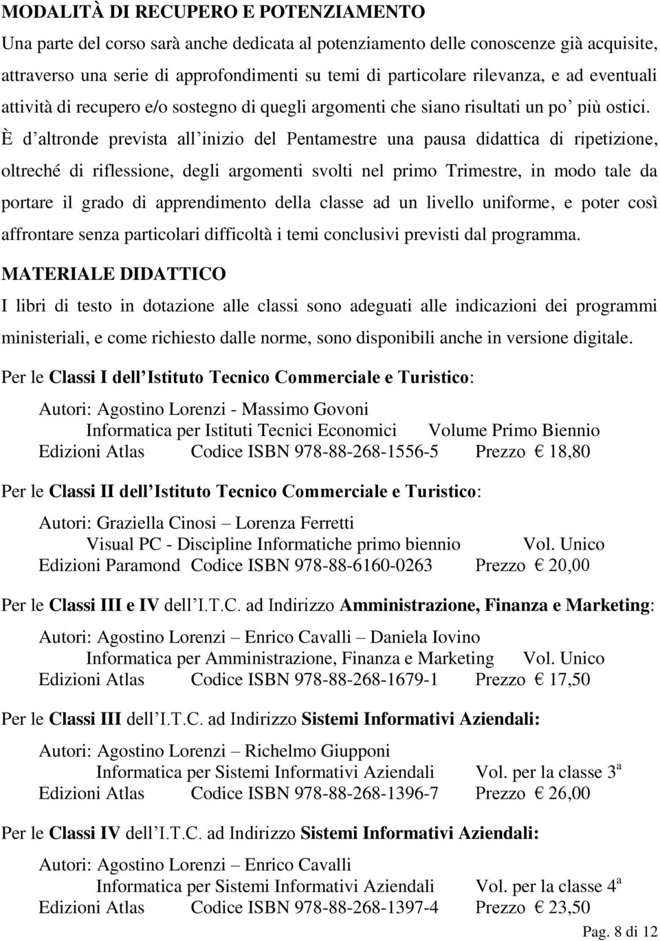 È d altronde prevista all inizio del Pentamestre una pausa didattica di ripetizione, oltreché di riflessione, degli argomenti svolti nel primo Trimestre, in modo tale da portare il grado di