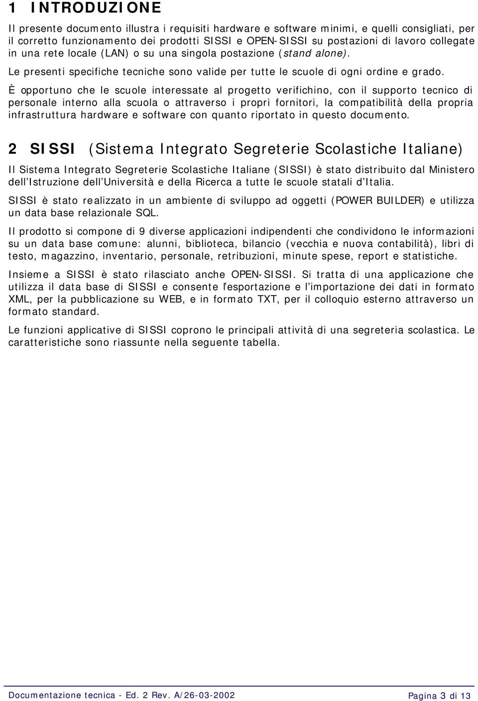 È opportuno che le scuole interessate al progetto verifichino, con il supporto tecnico di personale interno alla scuola o attraverso i propri fornitori, la compatibilità della propria infrastruttura