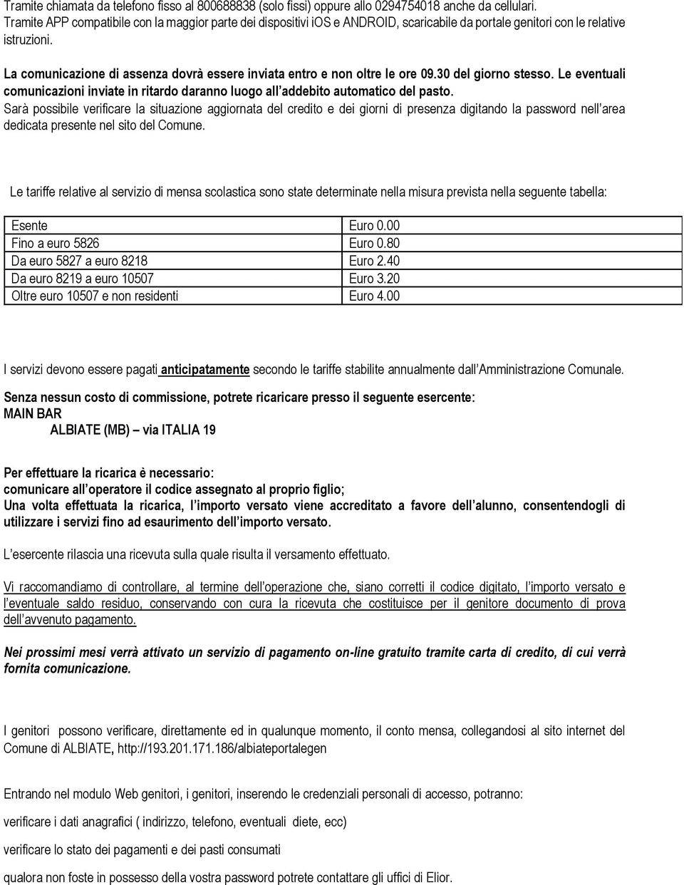 La comunicazione di assenza dovrà essere inviata entro e non oltre le ore 09.30 del giorno stesso. Le eventuali comunicazioni inviate in ritardo daranno luogo all addebito automatico del pasto.