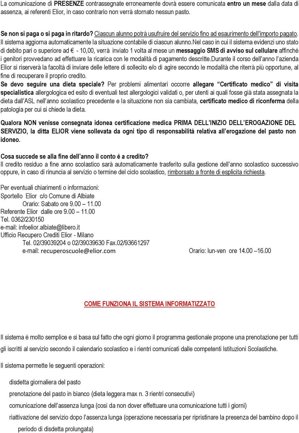 nel caso in cui il sistema evidenzi uno stato di debito pari o superiore ad - 10,00, verrà inviato 1 volta al mese un messaggio SMS di avviso sul cellulare affinché i genitori provvedano ad