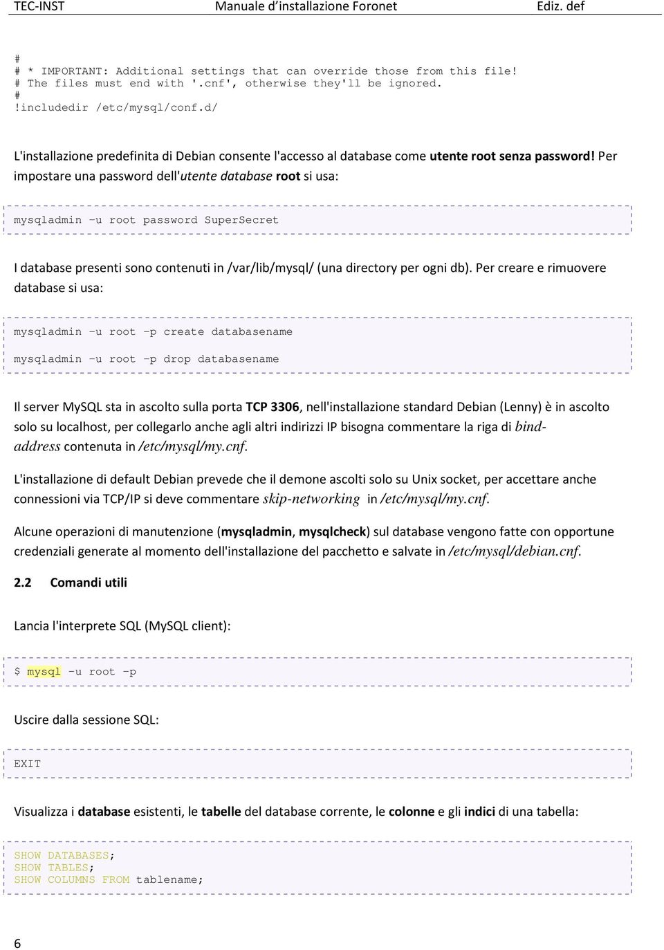 Per impostare una password dell'utente database root si usa: mysqladmin -u root password SuperSecret I database presenti sono contenuti in /var/lib/mysql/ (una directory per ogni db).