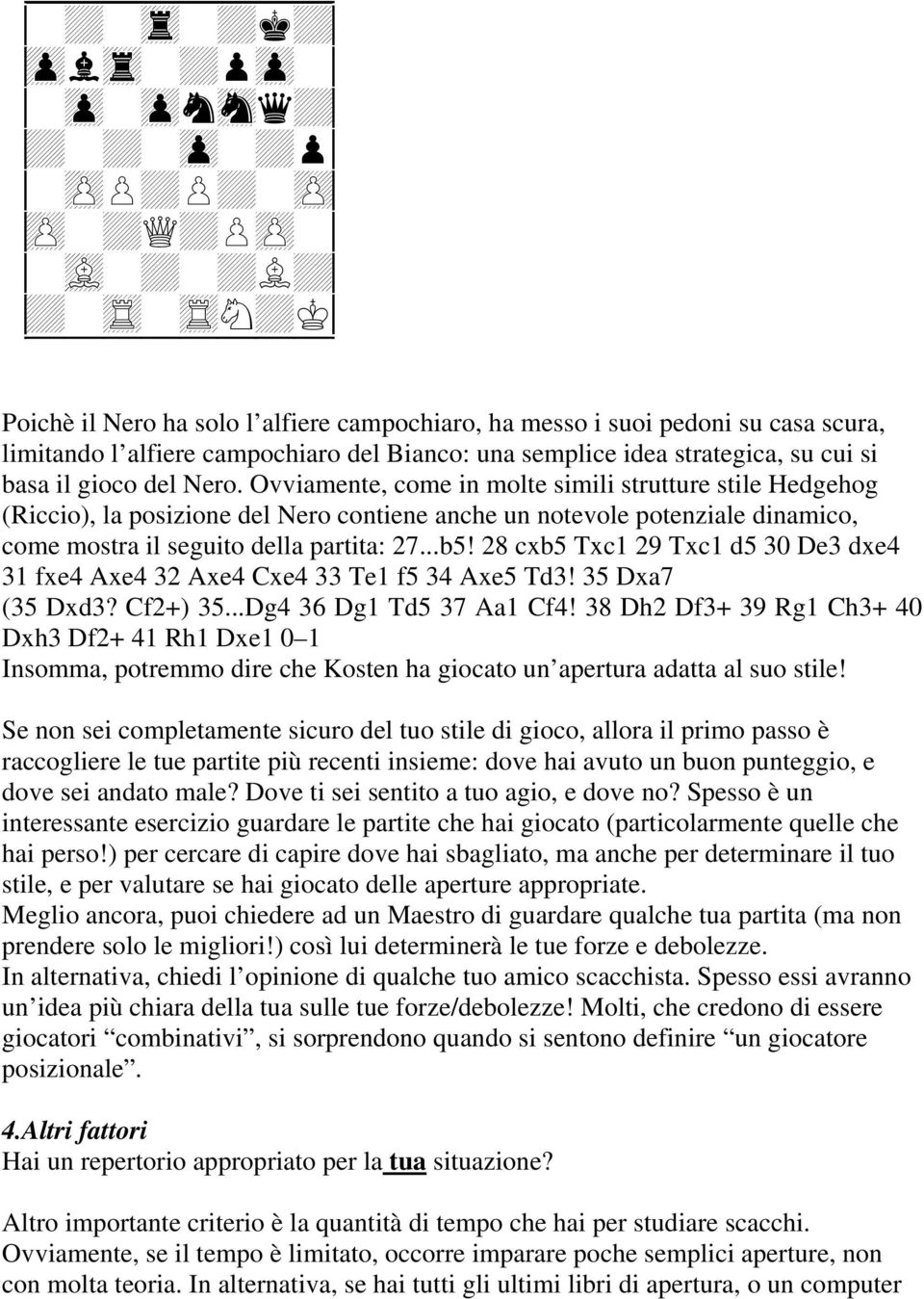 Ovviamente, come in molte simili strutture stile Hedgehog (Riccio), la posizione del Nero contiene anche un notevole potenziale dinamico, come mostra il seguito della partita: 27...b5!
