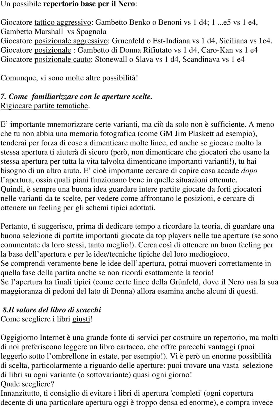 Giocatore posizionale : Gambetto di Donna Rifiutato vs 1 d4, Caro-Kan vs 1 e4 Giocatore posizionale cauto: Stonewall o Slava vs 1 d4, Scandinava vs 1 e4 Comunque, vi sono molte altre possibilità! 7.