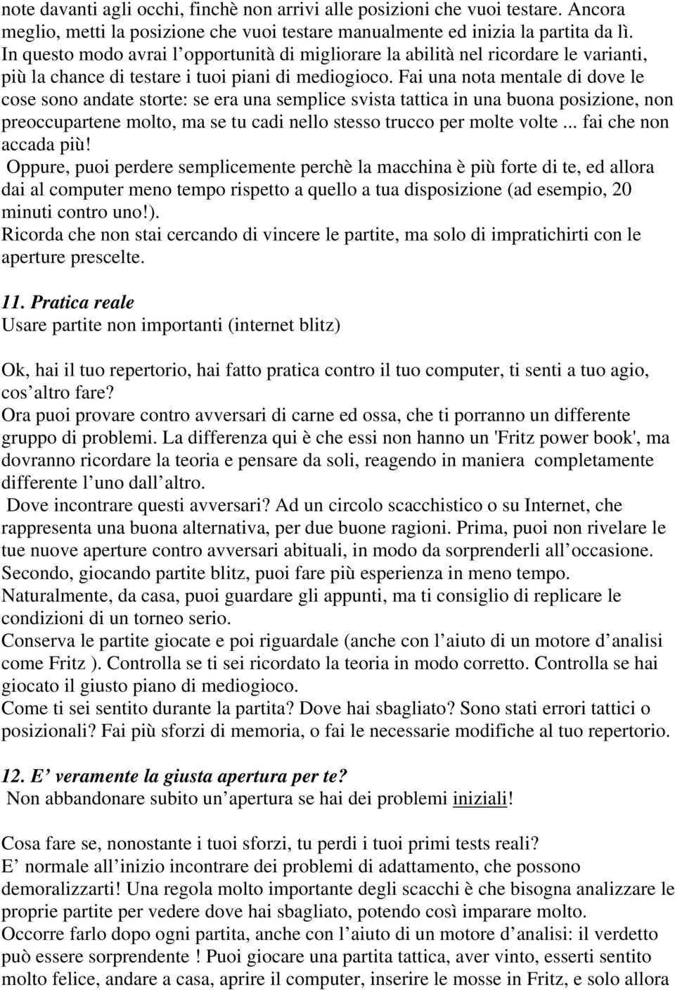 Fai una nota mentale di dove le cose sono andate storte: se era una semplice svista tattica in una buona posizione, non preoccupartene molto, ma se tu cadi nello stesso trucco per molte volte.