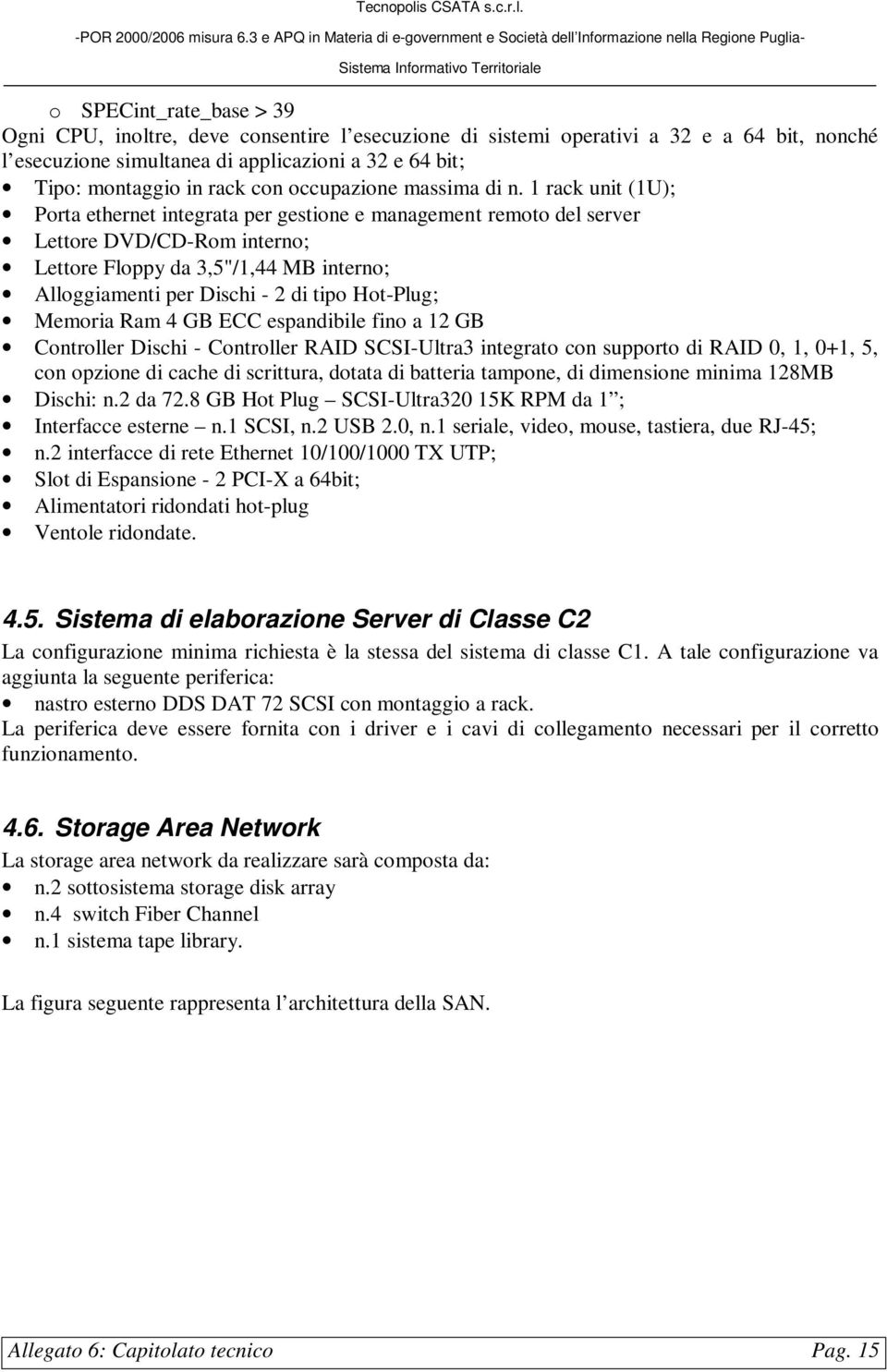 1 rack unit (1U); Porta ethernet integrata per gestione e management remoto del server Lettore DVD/CD-Rom interno; Lettore Floppy da 3,5"/1,44 MB interno; Alloggiamenti per Dischi - 2 di tipo