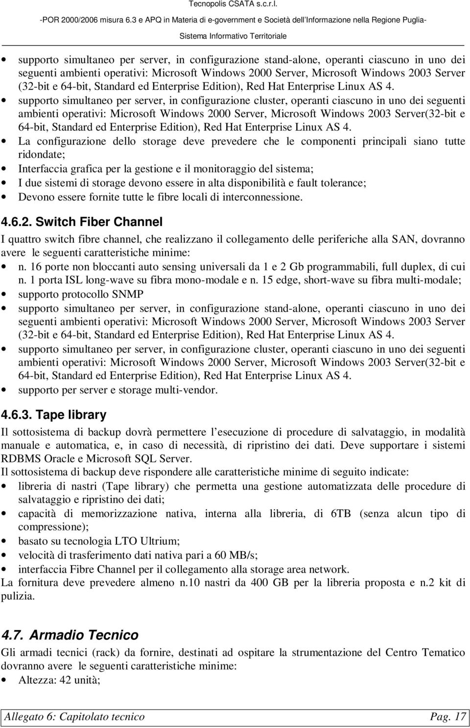 supporto simultaneo per server, in configurazione cluster, operanti ciascuno in uno dei seguenti ambienti operativi: Microsoft Windows 2000 Server, Microsoft Windows 2003 Server(32-bit e 64-bit,  La