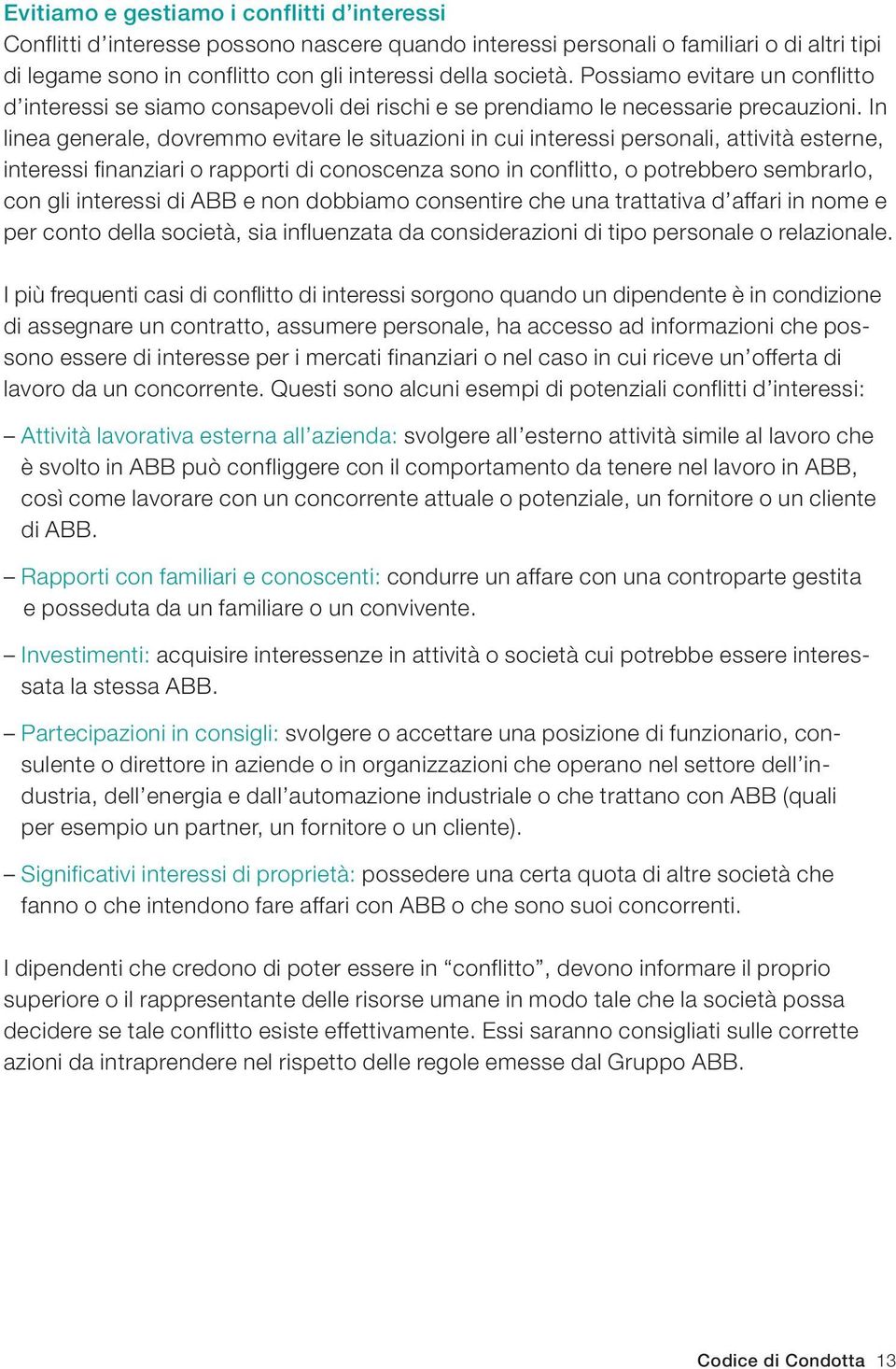 In linea generale, dovremmo evitare le situazioni in cui interessi personali, attività esterne, interessi finanziari o rapporti di conoscenza sono in conflitto, o potrebbero sembrarlo, con gli