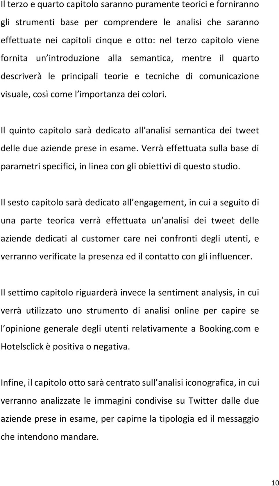 Il quinto capitolo sarà dedicato all analisi semantica dei tweet delle due aziende prese in esame. Verrà effettuata sulla base di parametri specifici, in linea con gli obiettivi di questo studio.