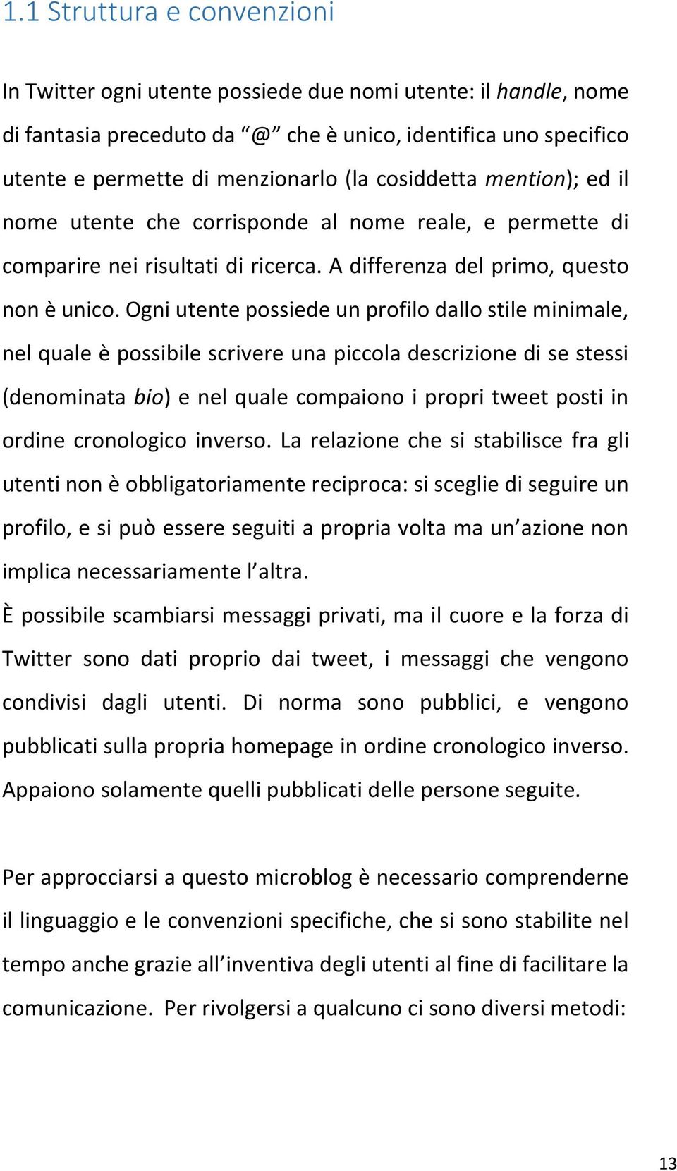 Ogni utente possiede un profilo dallo stile minimale, nel quale è possibile scrivere una piccola descrizione di se stessi (denominata bio) e nel quale compaiono i propri tweet posti in ordine