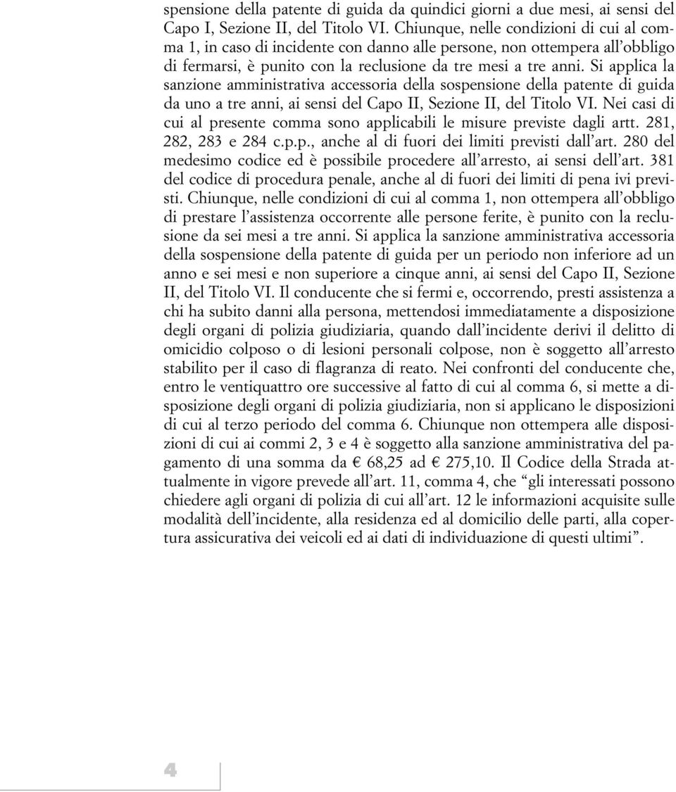 Si applica la sanzione amministrativa accessoria della sospensione della patente di guida da uno a tre anni, ai sensi del Capo II, Sezione II, del Titolo VI.