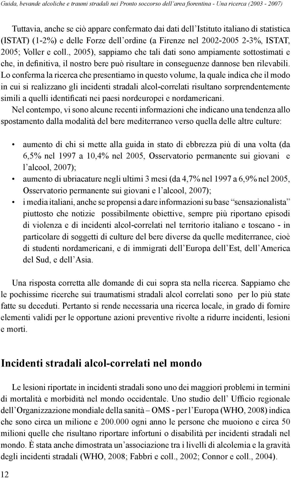 , 2005), sappiamo che tali dati sono ampiamente sottostimati e che, in definitiva, il nostro bere può risultare in conseguenze dannose ben rilevabili.