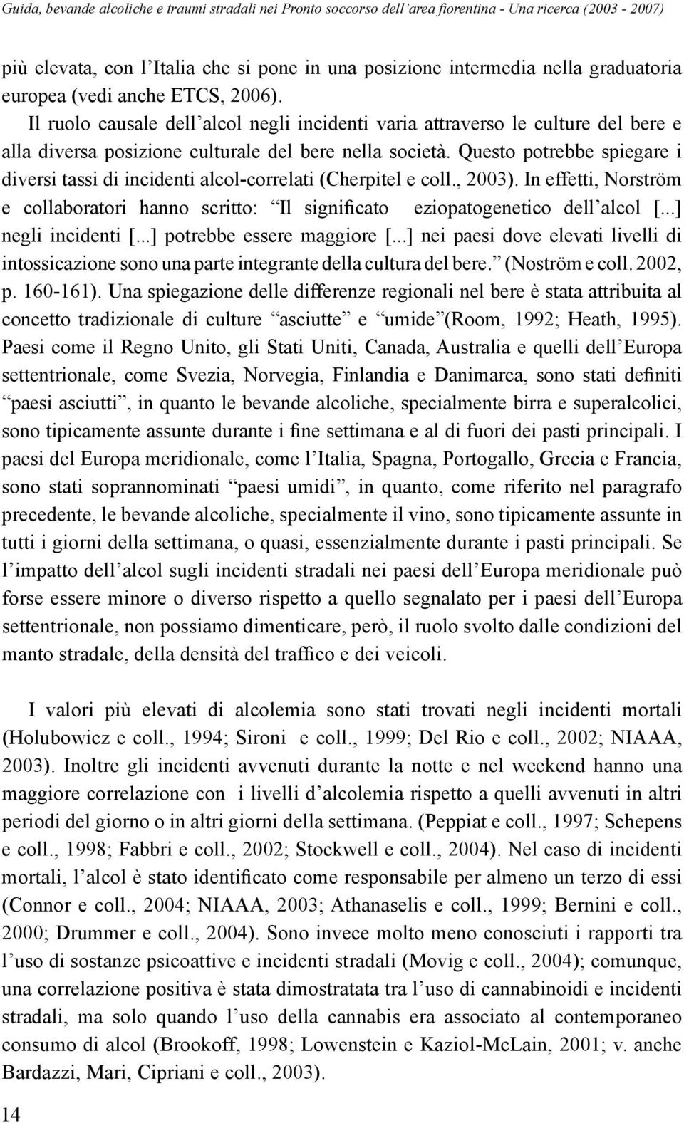 Questo potrebbe spiegare i diversi tassi di incidenti alcol-correlati (Cherpitel e coll., 2003). In effetti, Norström e collaboratori hanno scritto: Il significato eziopatogenetico dell alcol [.