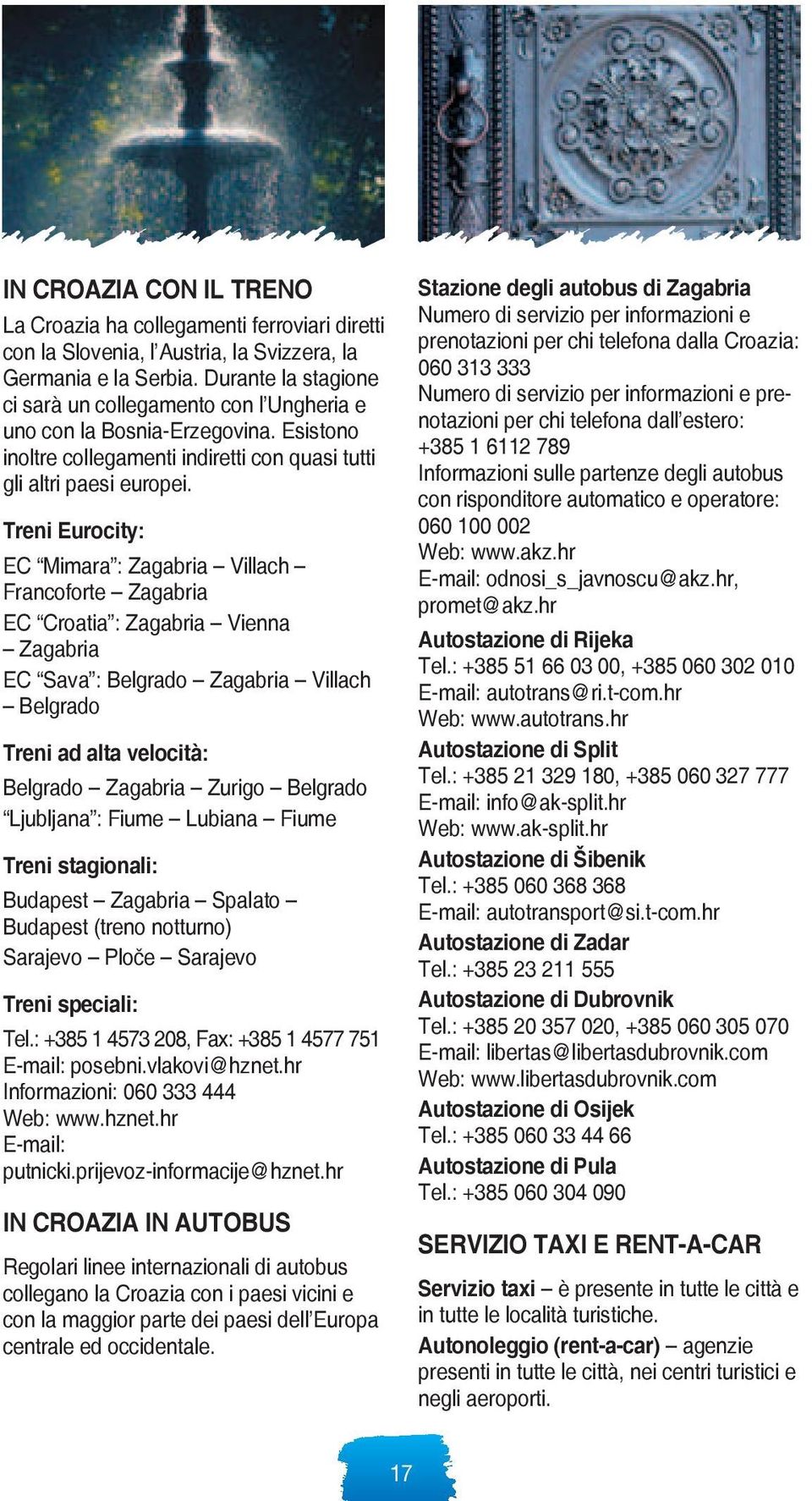 Treni Eurocity: EC Mimara : Zagabria Villach Francoforte Zagabria EC Croatia : Zagabria Vienna Zagabria EC Sava : Belgrado Zagabria Villach Belgrado Treni ad alta velocità: Belgrado Zagabria Zurigo