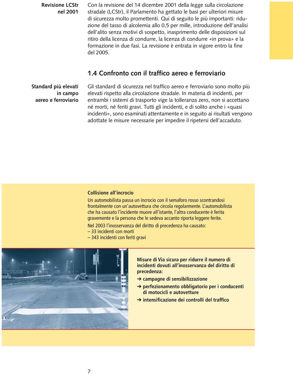 licenza di condurre, la licenza di condurre «in prova» e la formazione in due fasi. La revisione è entrata in vigore entro la fine del 2005. 1.