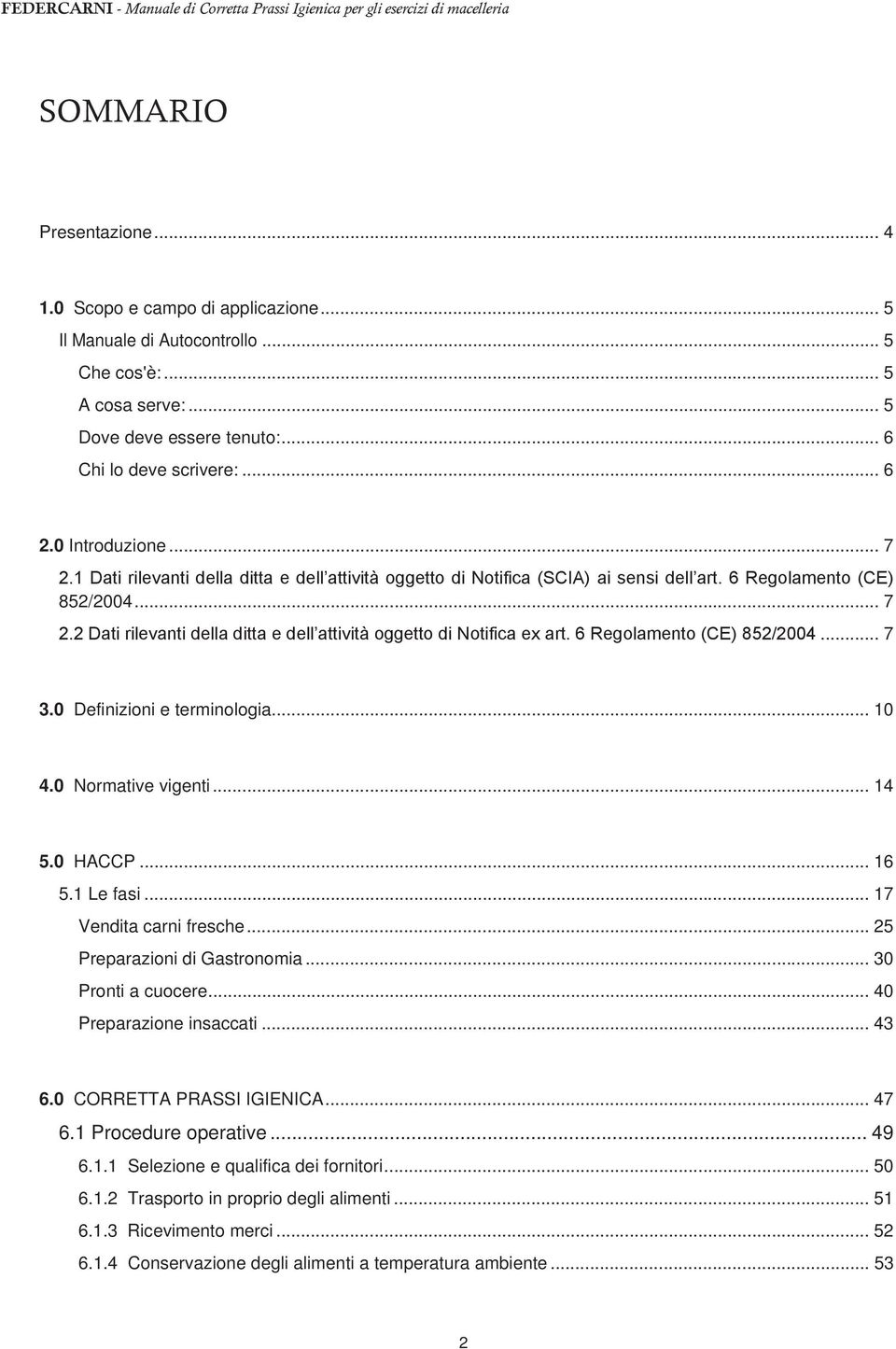 6 Regolamento (CE) 852/2004... 7 3.0 Definizioni e terminologia... 10 4.0 Normative vigenti... 14 5.0 HACCP... 16 5.1 Le fasi... 17 Vendita carni fresche... 25 Preparazioni di Gastronomia.