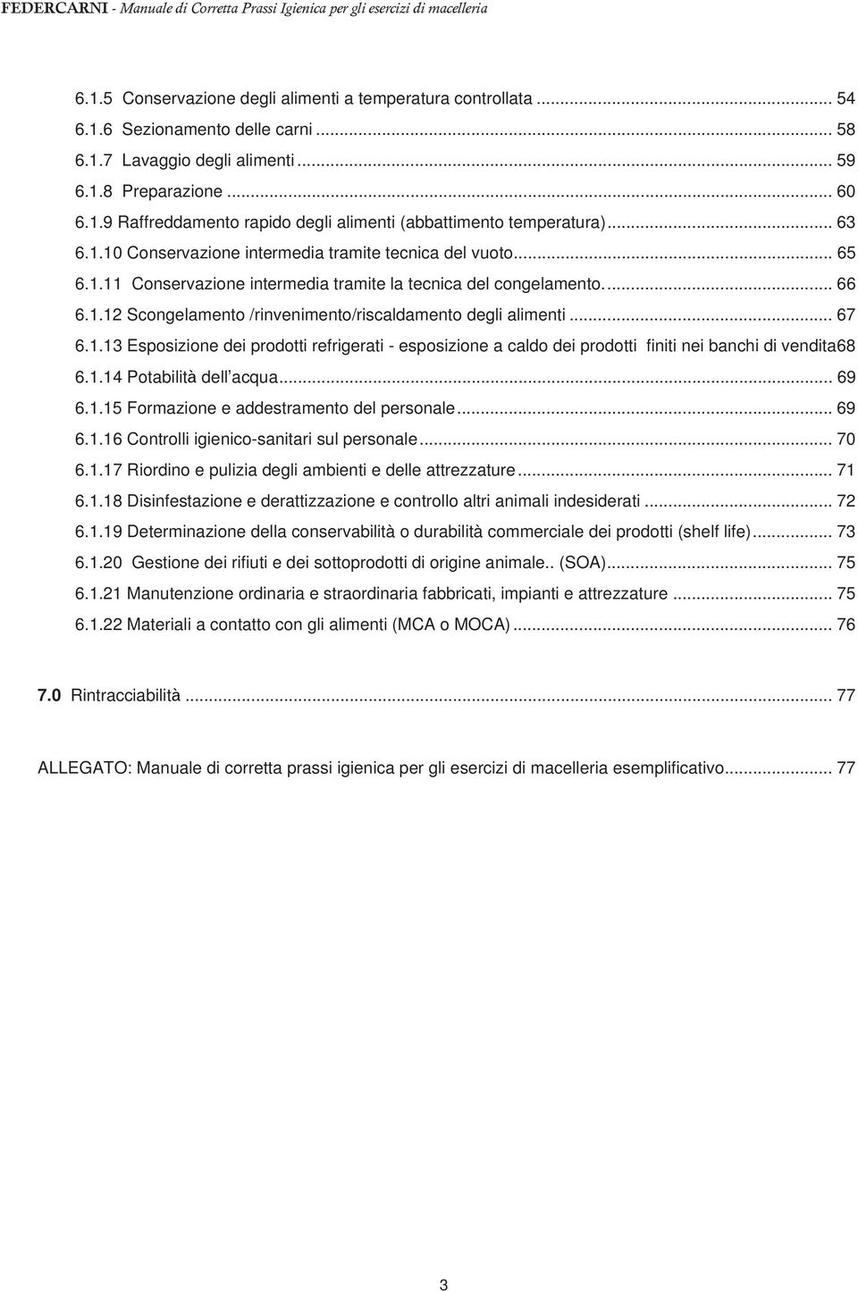 .. 67 6.1.13 Esposizione dei prodotti refrigerati - esposizione a caldo dei prodotti finiti nei banchi di vendita 68 6.1.14 Potabilità dell acqua... 69 6.1.15 Formazione e addestramento del personale.