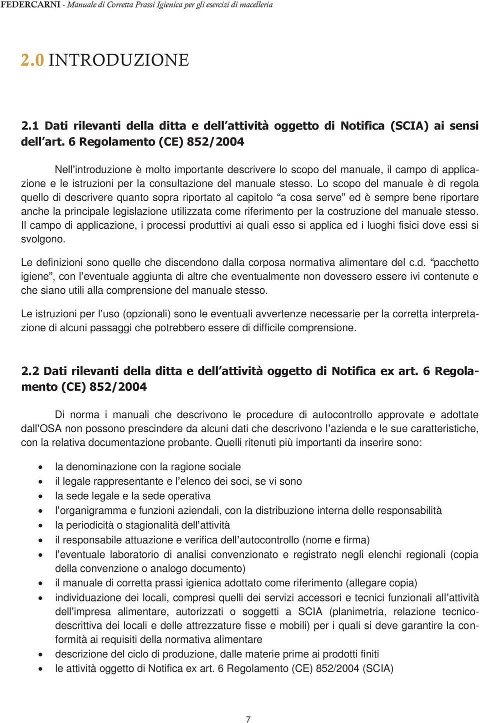 Lo scopo del manuale è di regola quello di descrivere quanto sopra riportato al capitolo a cosa serve ed è sempre bene riportare anche la principale legislazione utilizzata come riferimento per la