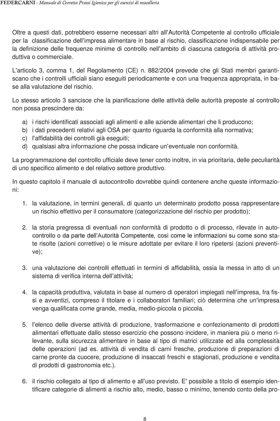 882/2004 prevede che gli Stati membri garantiscano che i controlli ufficiali siano eseguiti periodicamente e con una frequenza appropriata, in base alla valutazione del rischio.