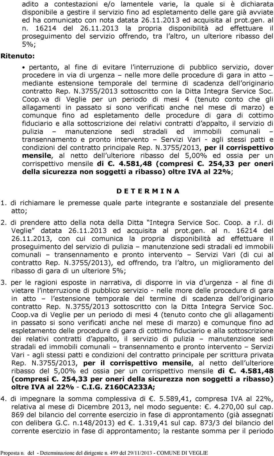 2013 la propria disponibilità ad effettuare il proseguimento del servizio offrendo, tra l altro, un ulteriore ribasso del 5%; pertanto, al fine di evitare l interruzione di pubblico servizio, dover