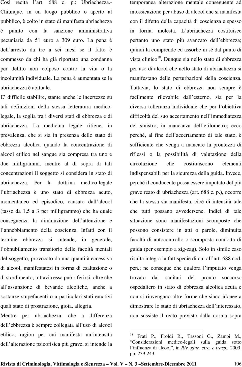 La pena è dell arresto da tre a sei mesi se il fatto è commesso da chi ha già riportato una condanna per delitto non colposo contro la vita o la incolumità individuale.