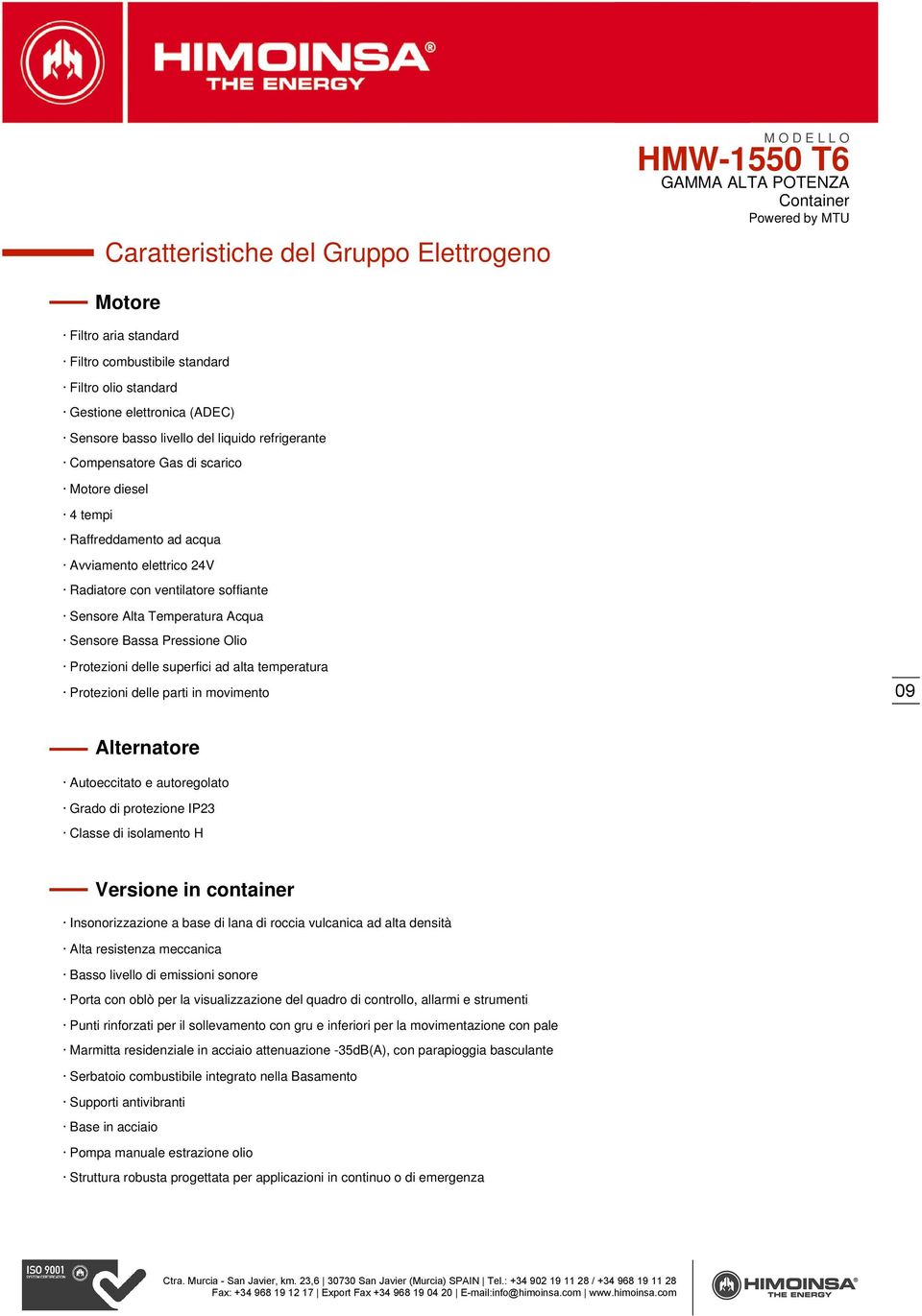 Protezioni delle superfici ad alta temperatura Protezioni delle parti in movimento 09 Alternatore Autoeccitato e autoregolato Grado di protezione IP23 Classe di isolamento H Versione in container