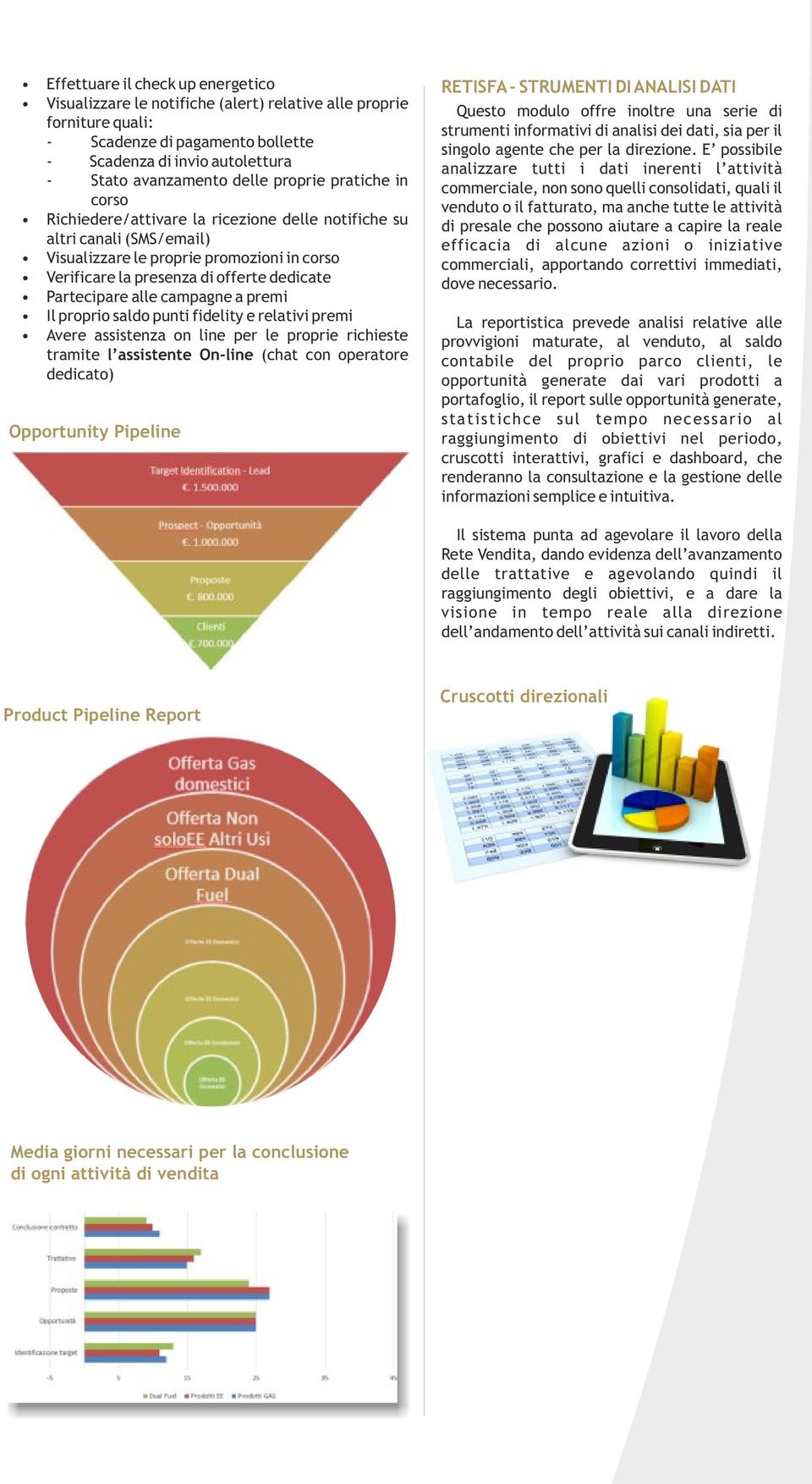 Partecipare alle campagne a premi Il proprio saldo punti fidelity e relativi premi Avere assistenza on line per le proprie richieste tramite l assistente On-line (chat con operatore dedicato)