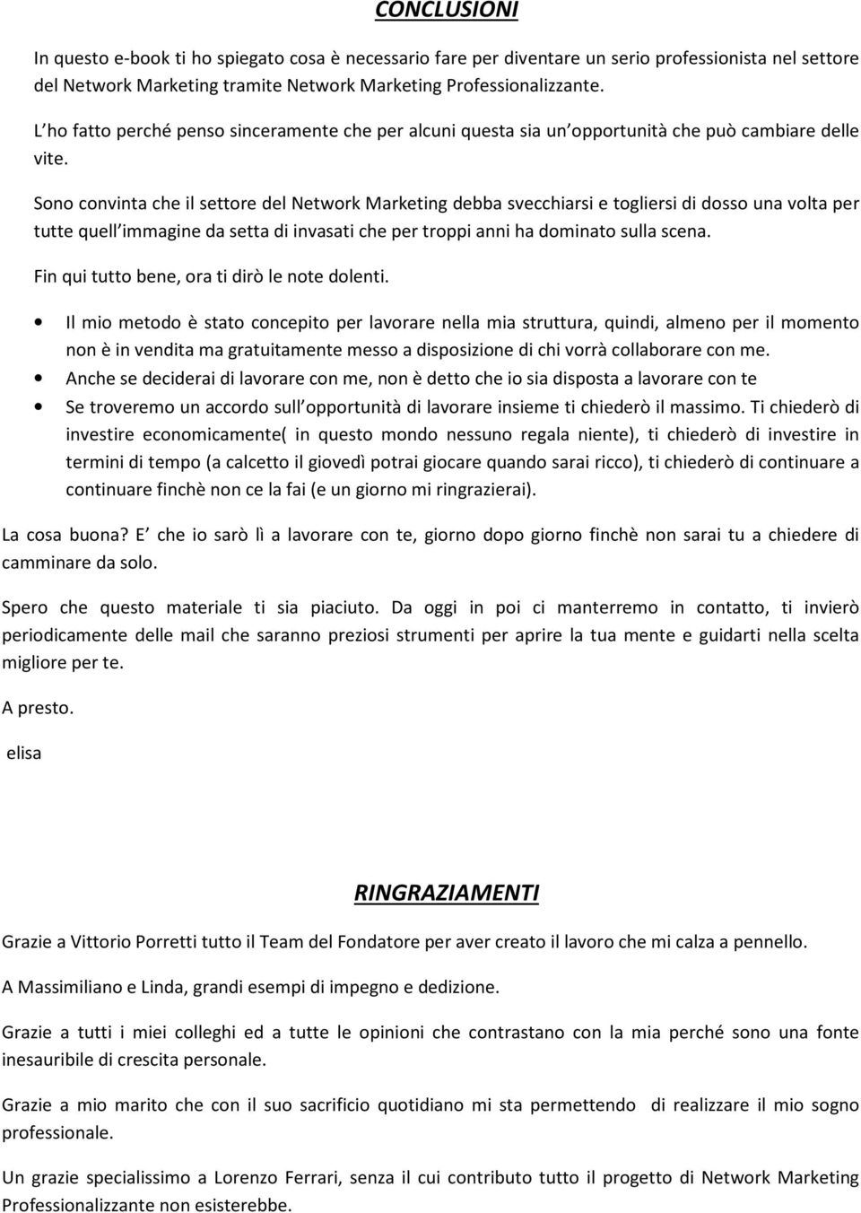 Sono convinta che il settore del Network Marketing debba svecchiarsi e togliersi di dosso una volta per tutte quell immagine da setta di invasati che per troppi anni ha dominato sulla scena.