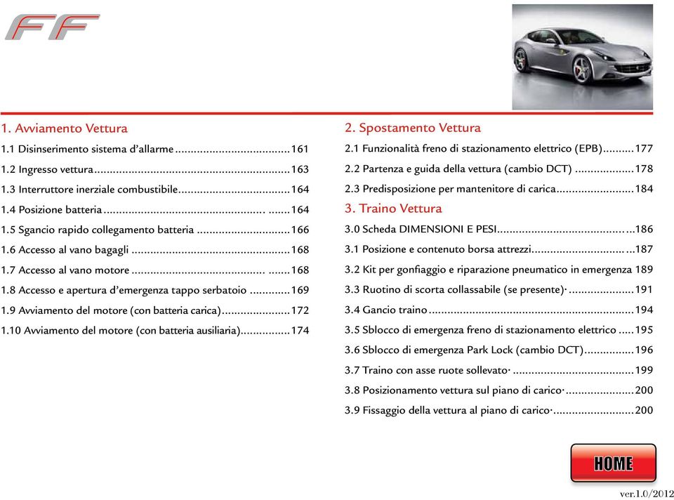 10 Avviamento del motore (con batteria ausiliaria)...174 2. Spostamento Vettura 2.1 Funzionalità freno di stazionamento elettrico (EPB)...177 2.2 Partenza e guida della vettura (cambio DCT)...178 2.