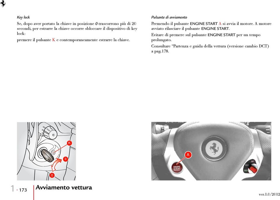 Pulsante di avviamento Premendo il pulsante ENGINE START A si avvia il motore. A motore avviato rilasciare il pulsante ENGINE START.