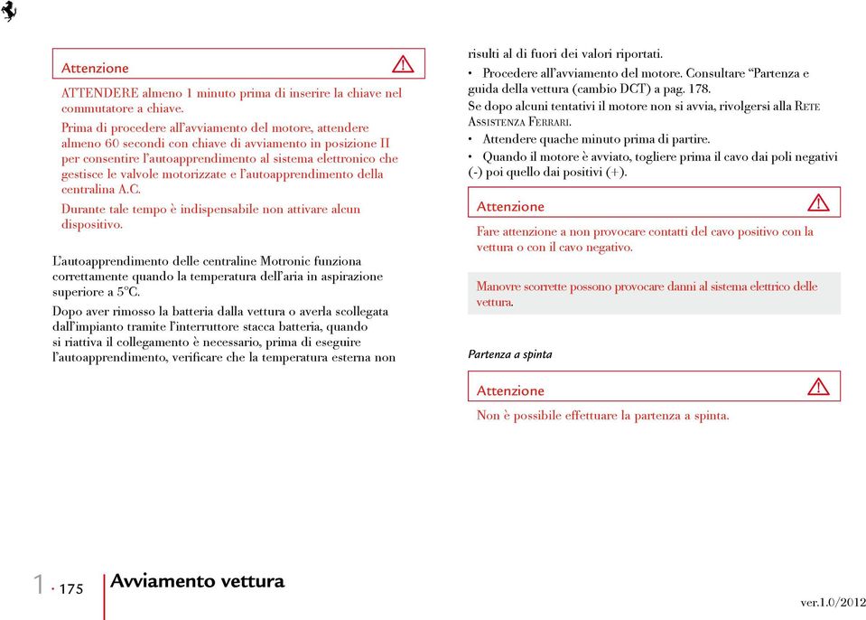 motorizzate e l autoapprendimento della centralina A.C. Durante tale tempo è indispensabile non attivare alcun dispositivo.